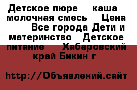 Детское пюре  , каша , молочная смесь  › Цена ­ 15 - Все города Дети и материнство » Детское питание   . Хабаровский край,Бикин г.
